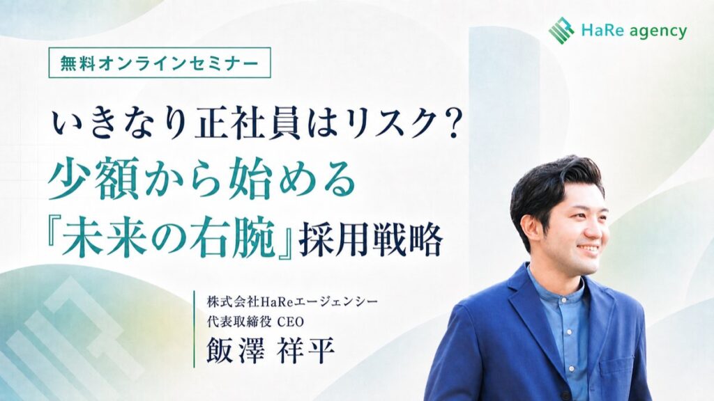無料オンラインセミナー いきなり正社員はリスク?少額から始める「未来の右腕」採用戦略 株式会社HaReエージェンシー 代表取締役CEO 飯澤祥平