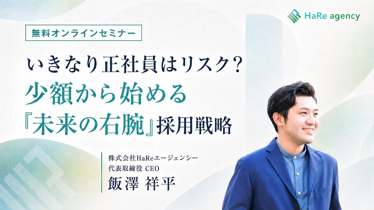 無料オンラインセミナー いきなり正社員はリスク？少額から始める「未来の右腕」採用戦略 株式会社HaReエージェンシー 代表取締役CEO 飯澤祥平