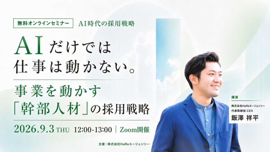 AIだけでは仕事は動かない。事業を動かす「幹部人材」の採用戦略｜2026年9月3日(木)12:00-13:00 Zoom開催｜登壇:株式会社HaReエージェンシー 代表取締役CEO 飯澤祥平